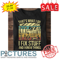 That's what I do I fix stuff and I know things vintage shirt