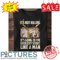 Deer it's not killing it's going to the grocery store like a man shirt