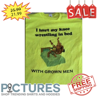 I hurt my knee wrestling in bed with grown men shirt