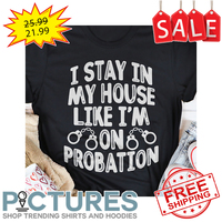 I stay in my house like i'm on probation shirt