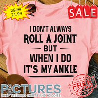 I don't always roll a joint but when I do it's my ankle shirt