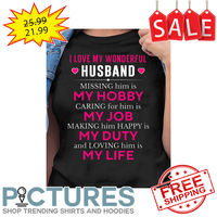 I love my wonderful husband missing him is my hobby caring for him is my job making him happy is my duty and loving him is my life shirt