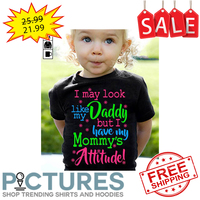 I may look like my daddy but I have my mommy's attitude shirt