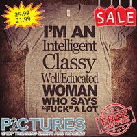 I'm an intelligent classy well educated woman who says fuck a lot shirt