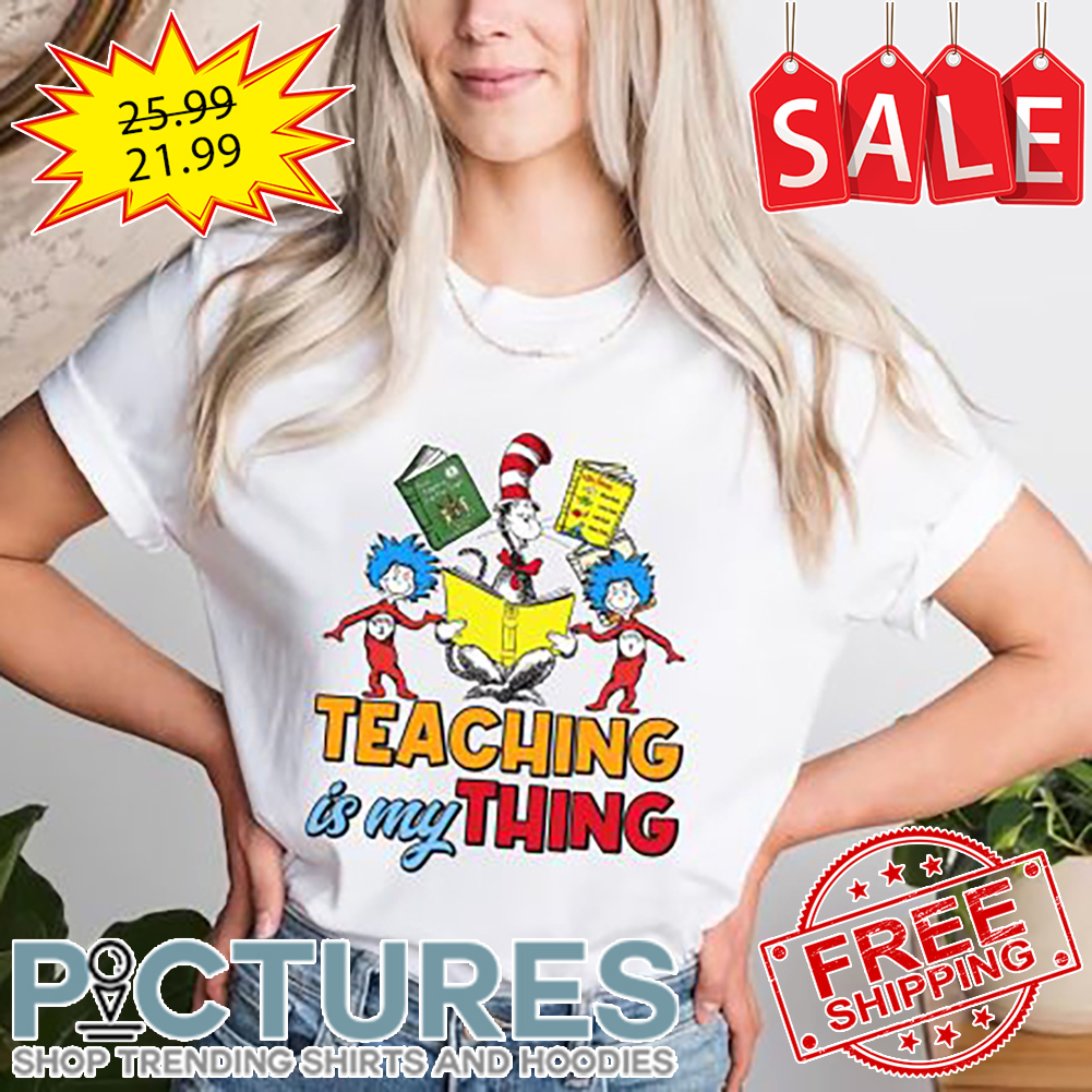 Teacher Teaching Is My Thing Dr Seuss Shirt
