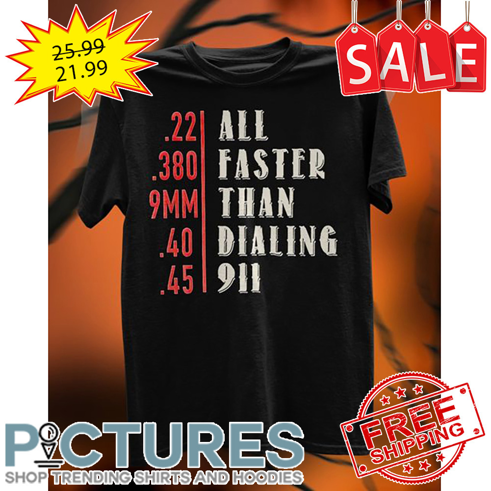 22 All 380 Faster 9mm Than 40 Dialing 45 911 shirt