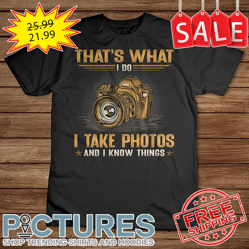 Camera That's What I Do I Take Photos And I know Things shirt