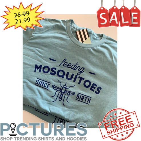 Feeding Mosquitoes Since Birth shirt