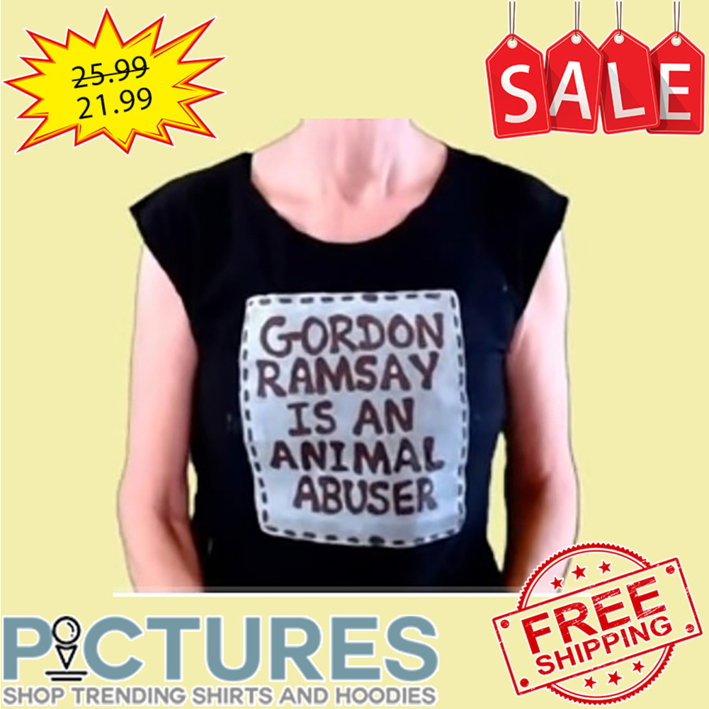 Gordon Ramsay Is An Animal Abuser shirt