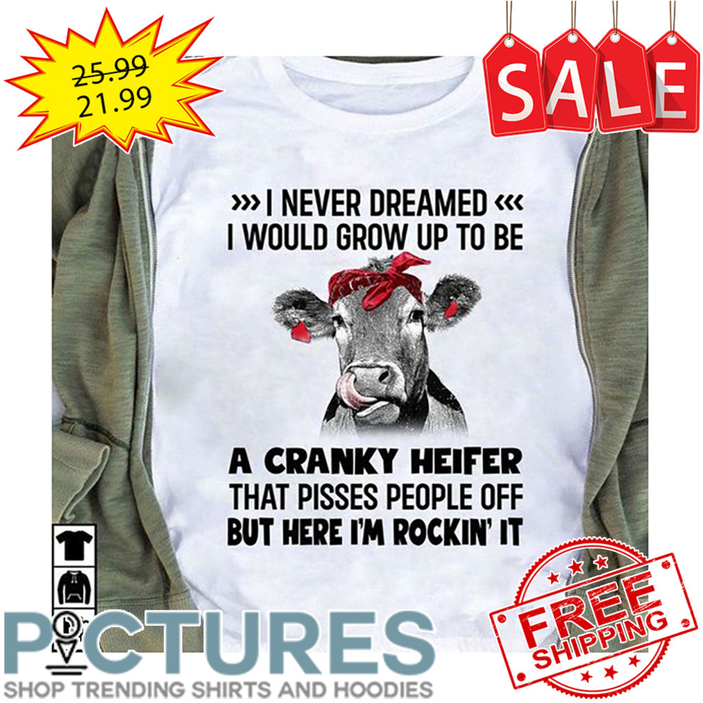 Heifer I Never Dreamed I Would Grow Up To Be A Cranky Heifer That Pisses People Off But Here I'm Rockin' It shirt