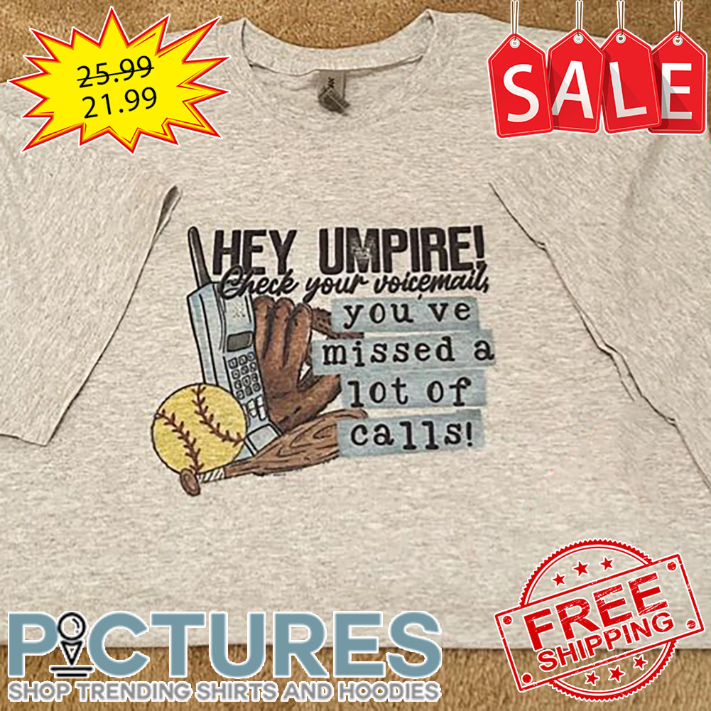Hey Umpire Check Your Voicemail You've Missed A Lot Of Calls shirt