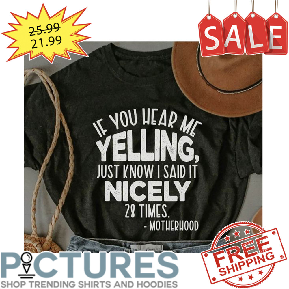 If You Hear Me Yelling Just Know I Said It Nicely 28 Times Motherhood shirt