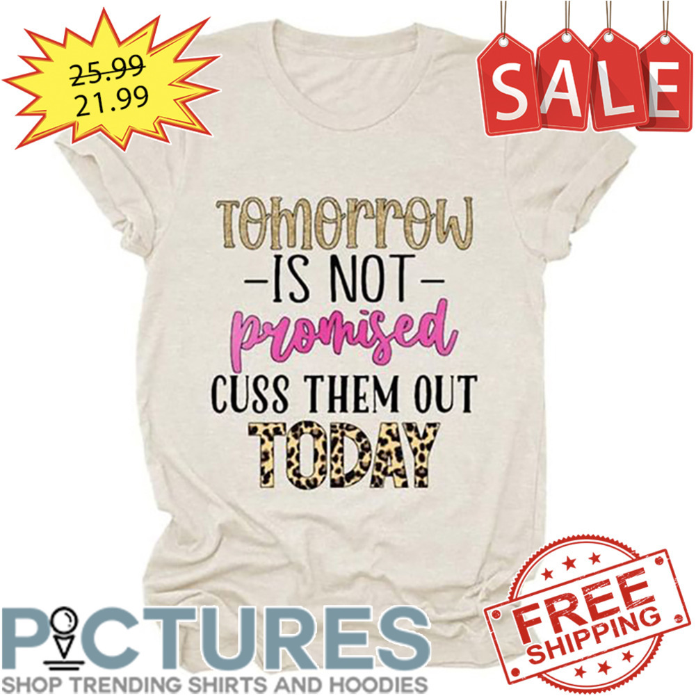 Leopard Tomorrow Is Not Promised Cuss Them Out Today shirt