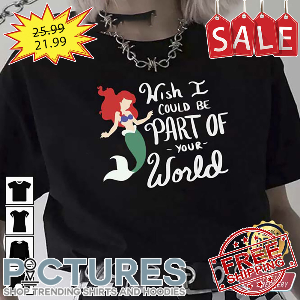 Mermaid Whish I Could Be Part Of Your World shirt