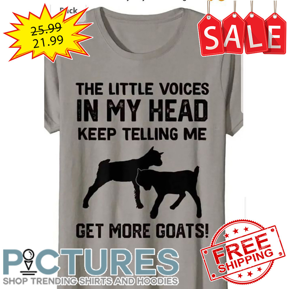 The Little Voices In My Head Keep Telling Me Get More Goats shirt