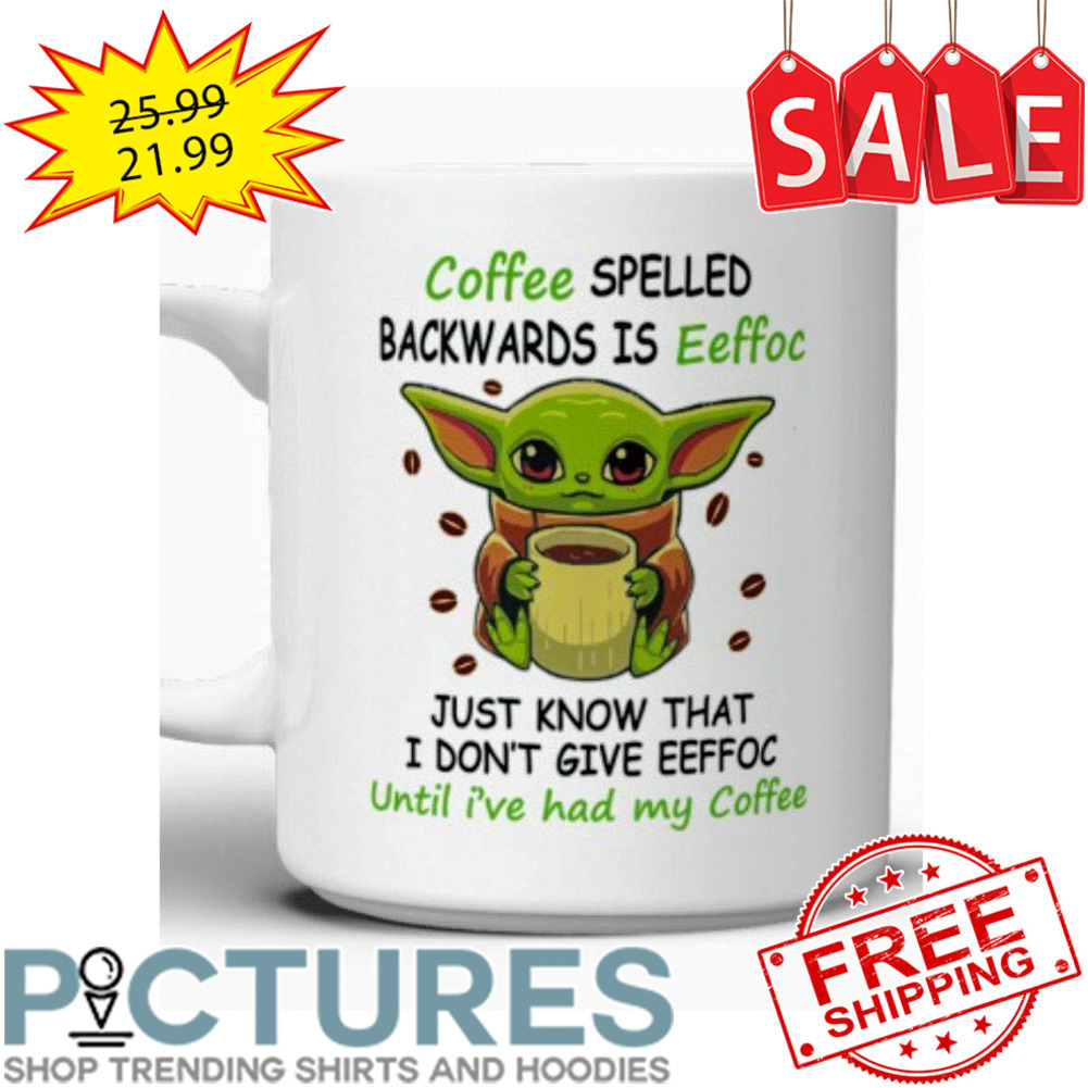 Coffee Spelled Backwards is Eeffoc Baby Yoda Mug, Just Know That I Don't  Give Eeffoc Until I've Had My Coffee,yoda Mug 