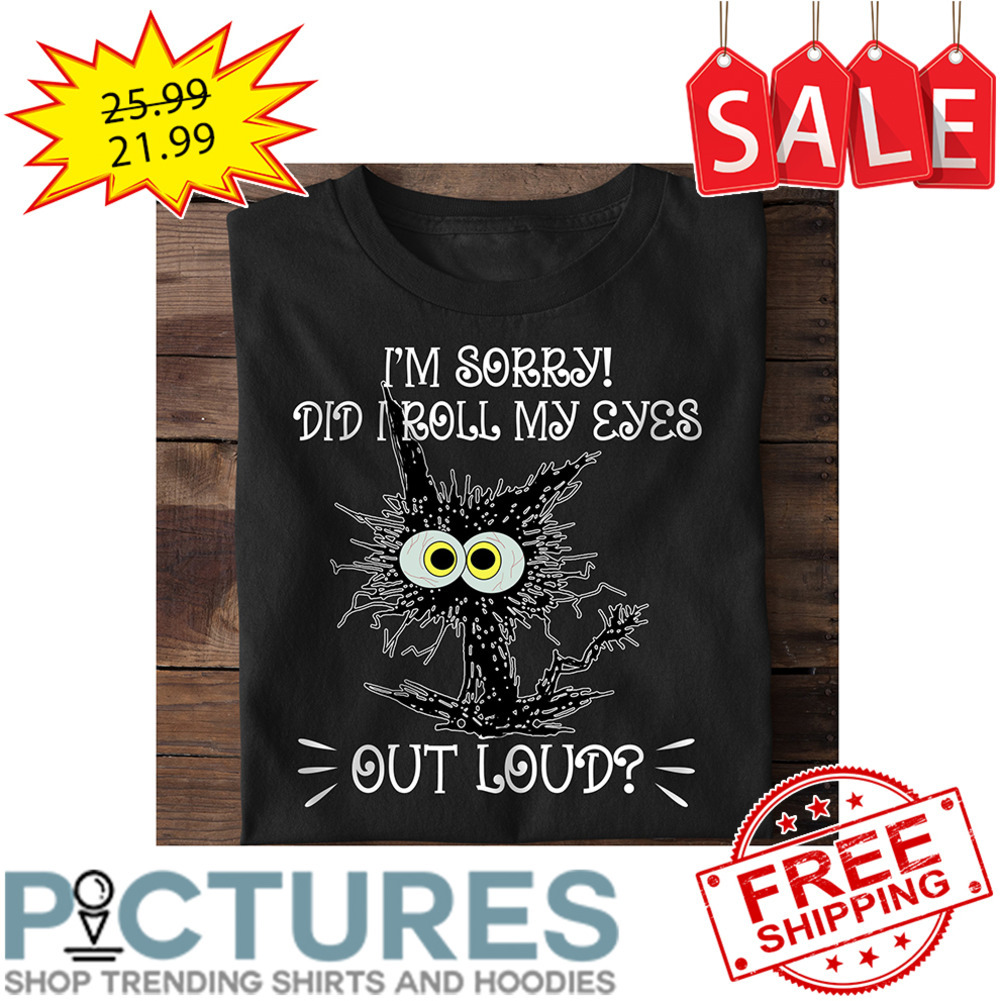 Crazy Cat I'm Sorry Did I Roll My Eyes Out Loud shirt