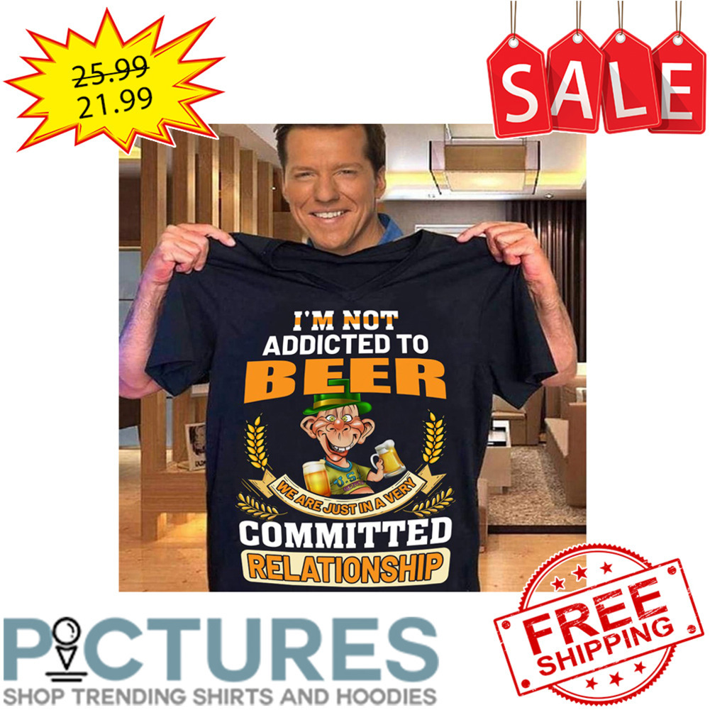 I'm Not Addicted To Beer We Are Just In A Very Committed Relationship shirt