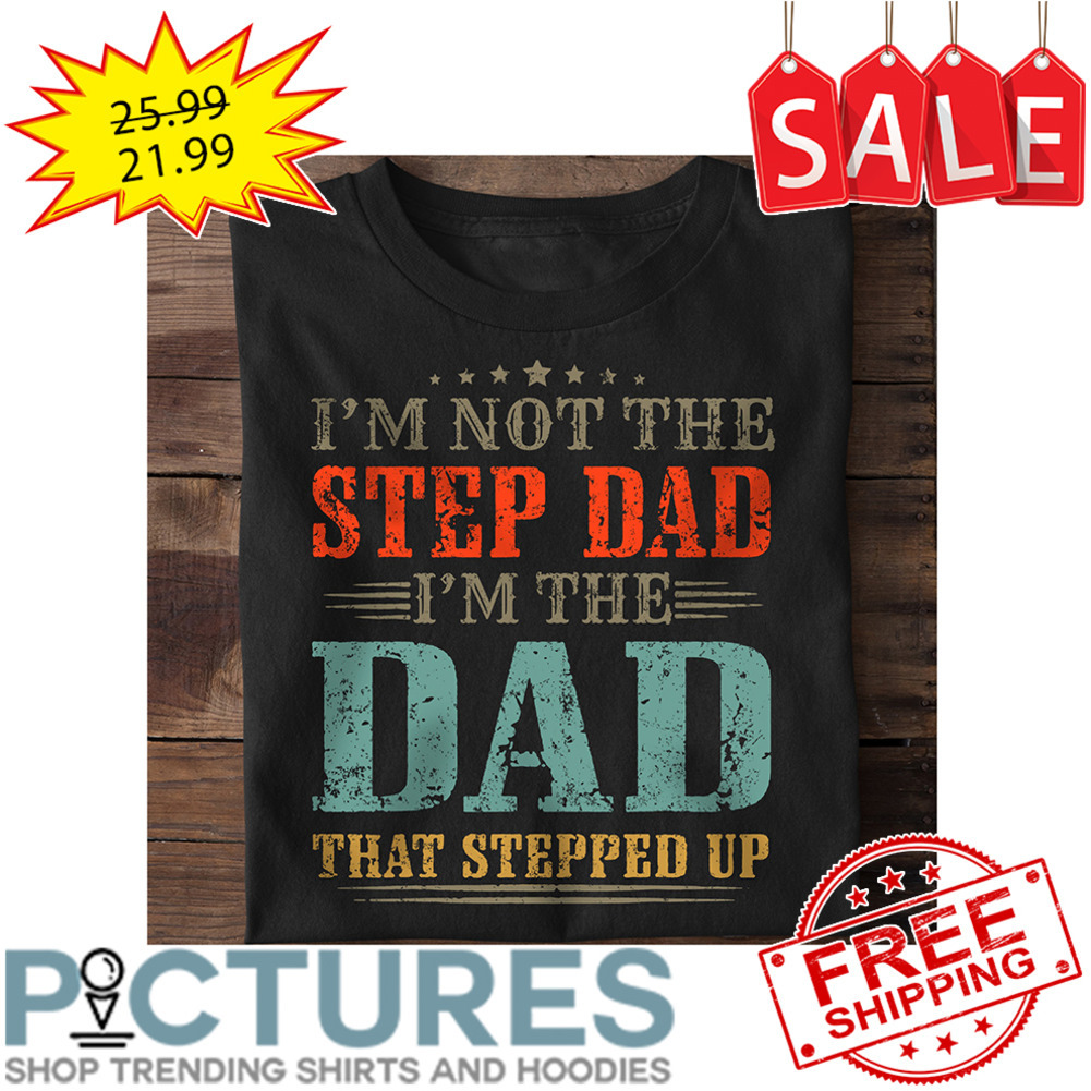I'm Not The Step Dad I'm The Dad That Stepped Up Vintage shirt