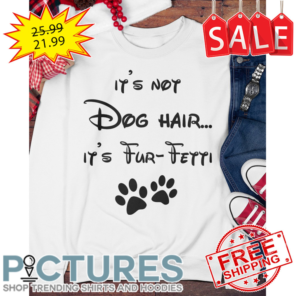 It's Not Dog Hair It's Fur-fetti shirt