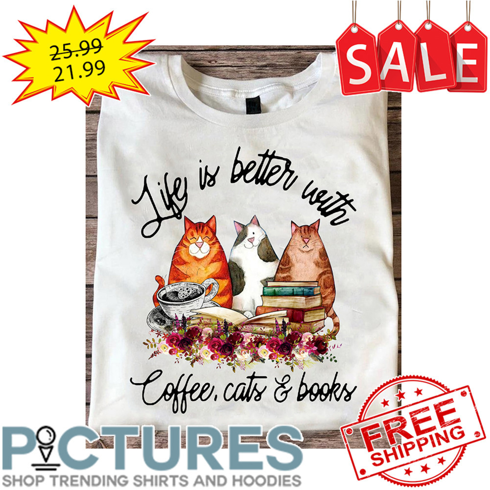 Life Is Better With Coffee Cats And Books shirt