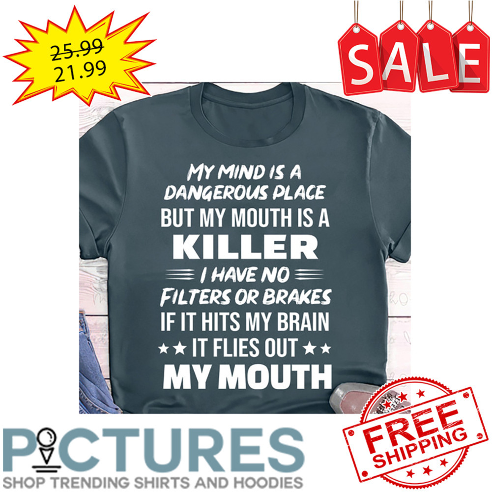My Mind Is A Dangerous Place But My Mouth Is A Killer My Mouth shirt