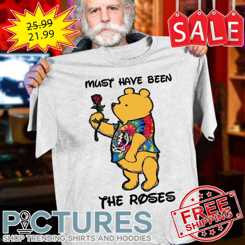 Pooh Bear Grateful Must Have Been The Roses shirt