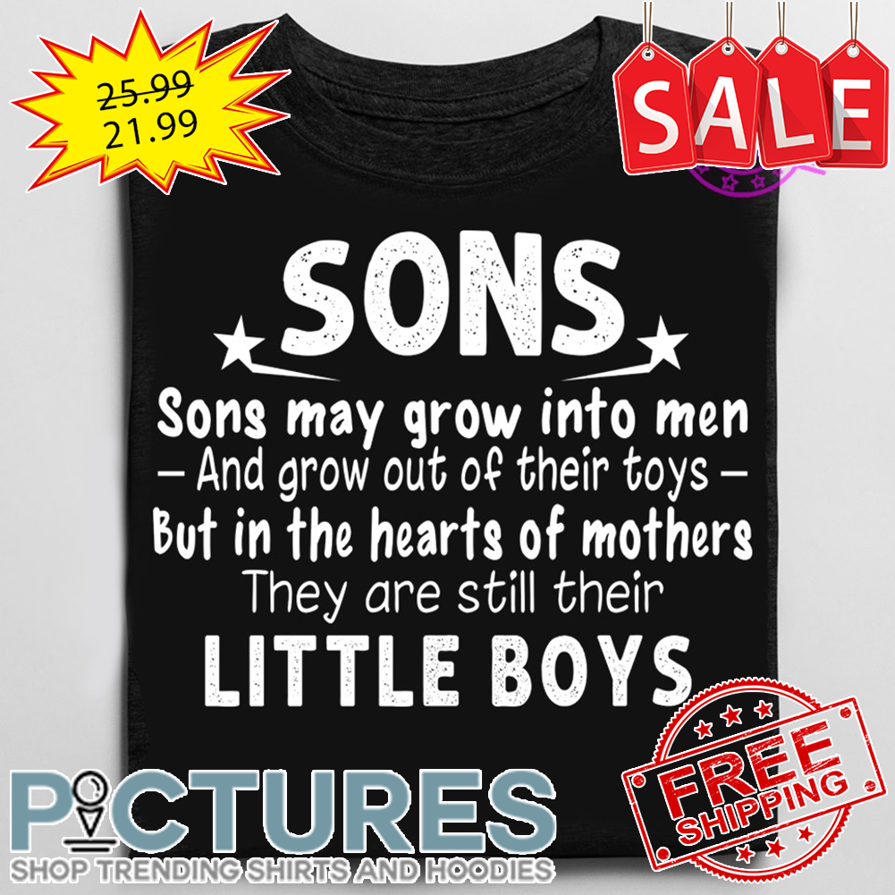 Sons May Grow Into Men And Grow Out Of Their Toys But In The Hearts Of Mothers They Are still Their Little Boys shirt
