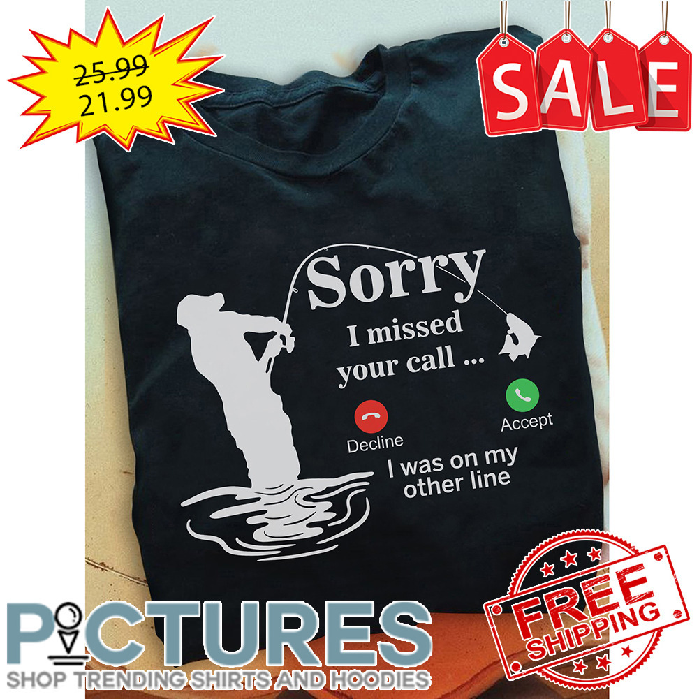 Sorry I Missed Your Call I Was On My Other Line shirt