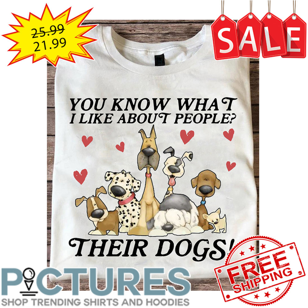You Know What I Like About People Their Dogs shirt