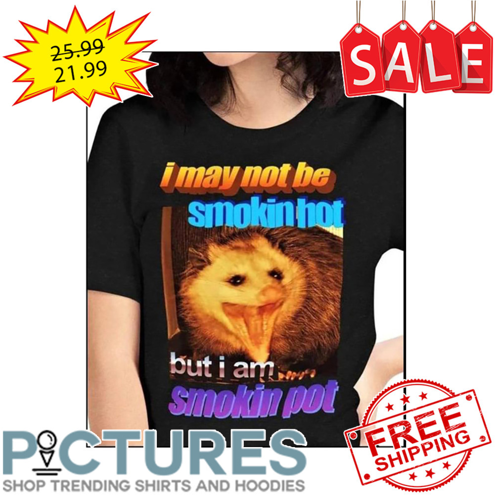 Opossum I May Not Be Smokin Hot But I Am Smokin Pot shirt