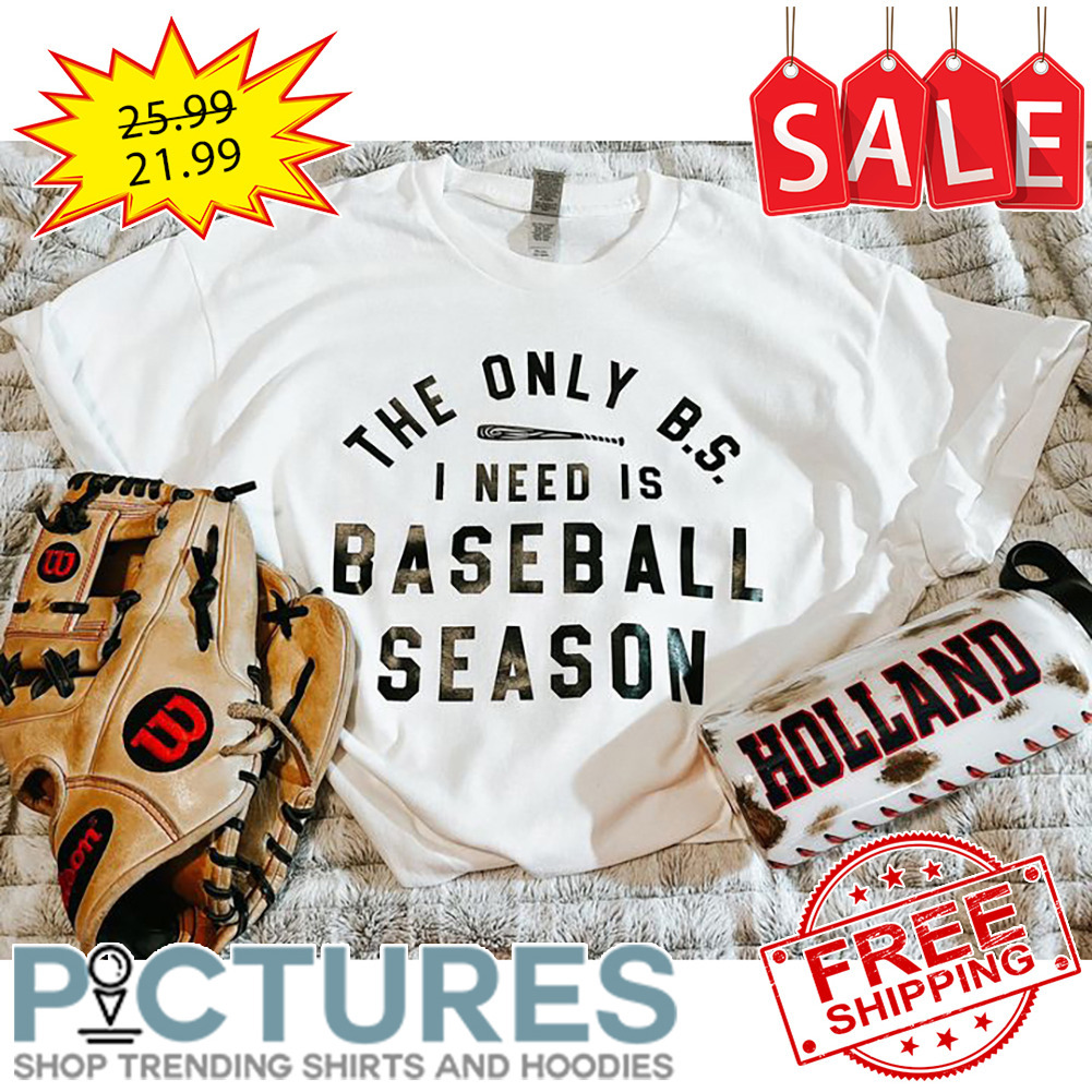 The Only BS I Need Is Baseball Season shirt