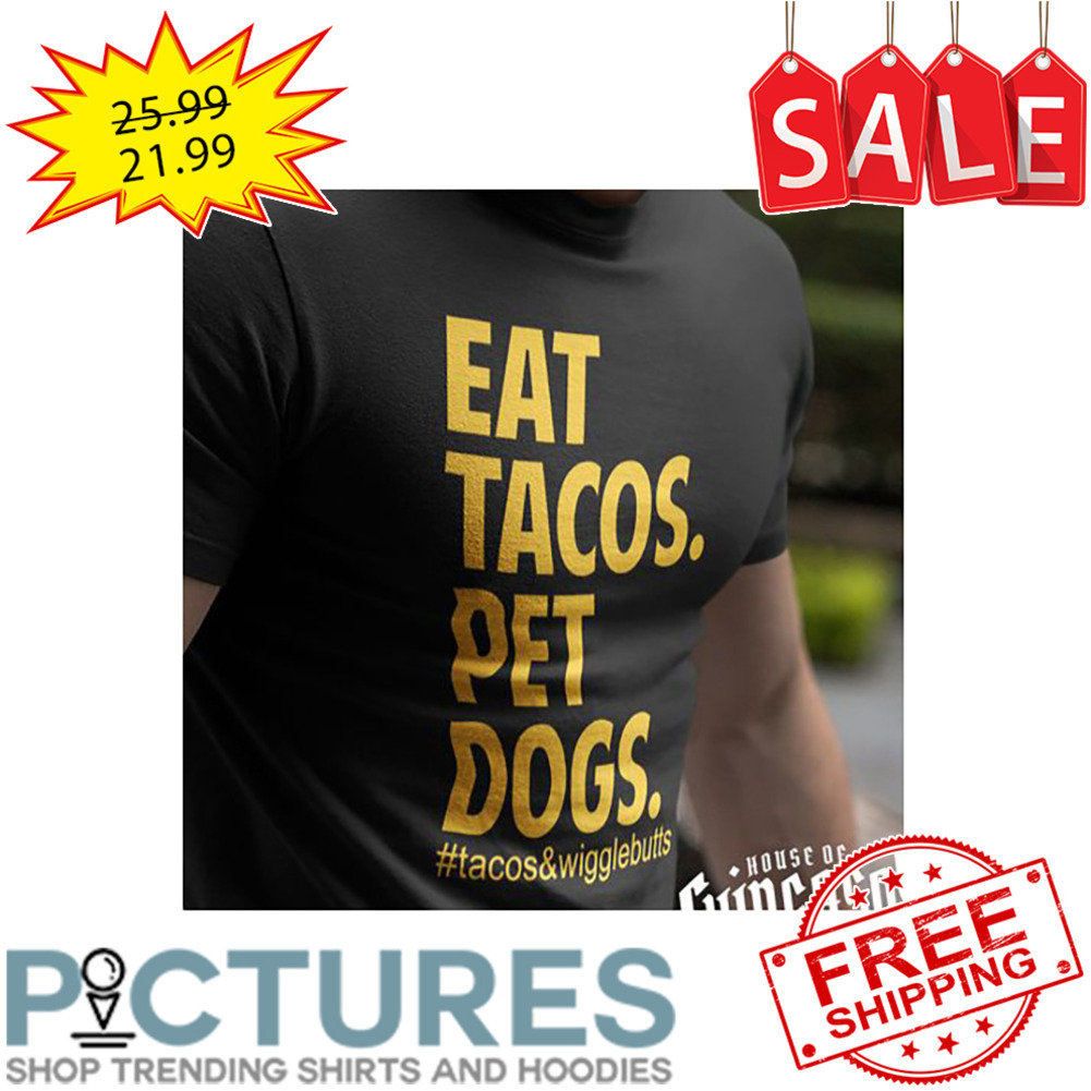 Eat Tacos Pet Dogs Tacos And Wiggle Butts shirt