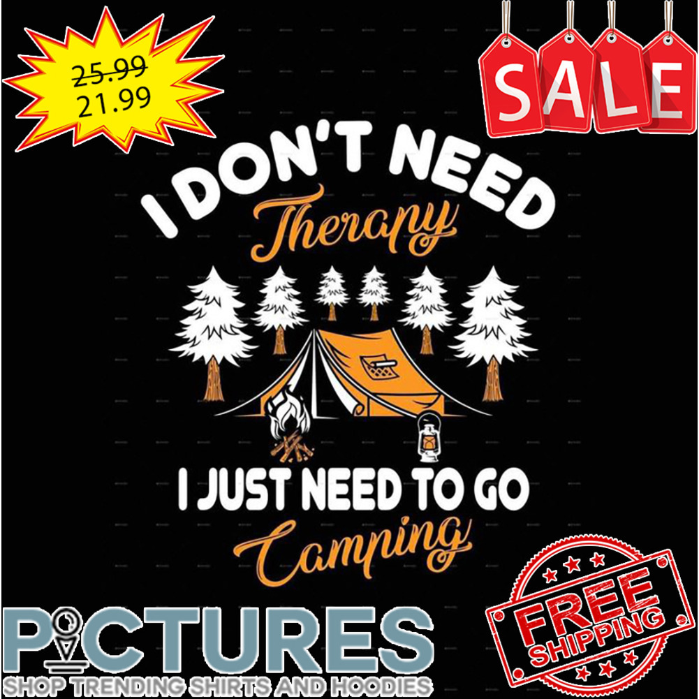I Don't Need Therapy I Just Need To Go Camping shirt