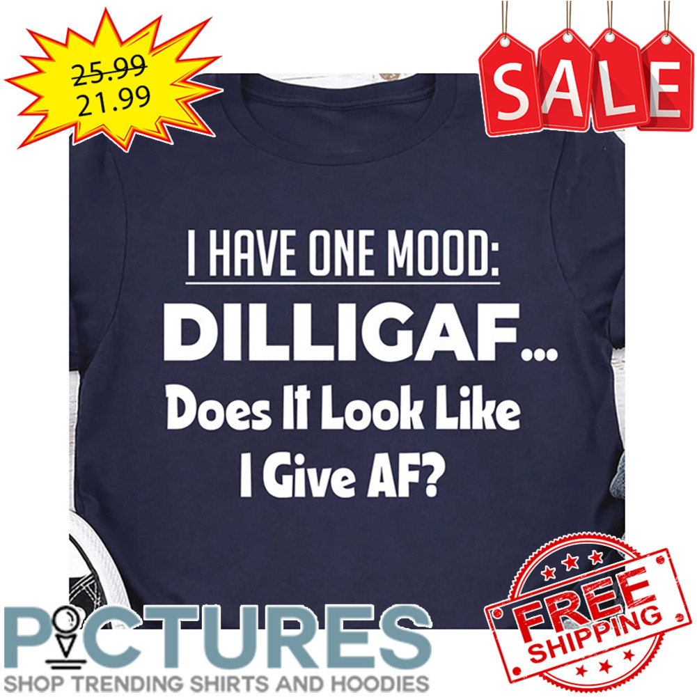 I Have One Mood DILLIGAF Does It Look Like I Give AF shirt