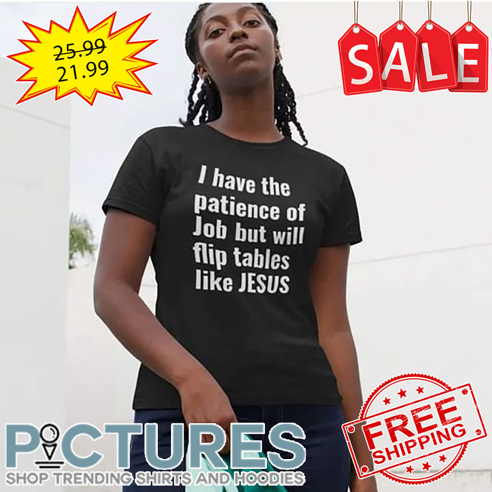 I Have The Patience Of Job But Will Flip Tables Like Jesus shirt
