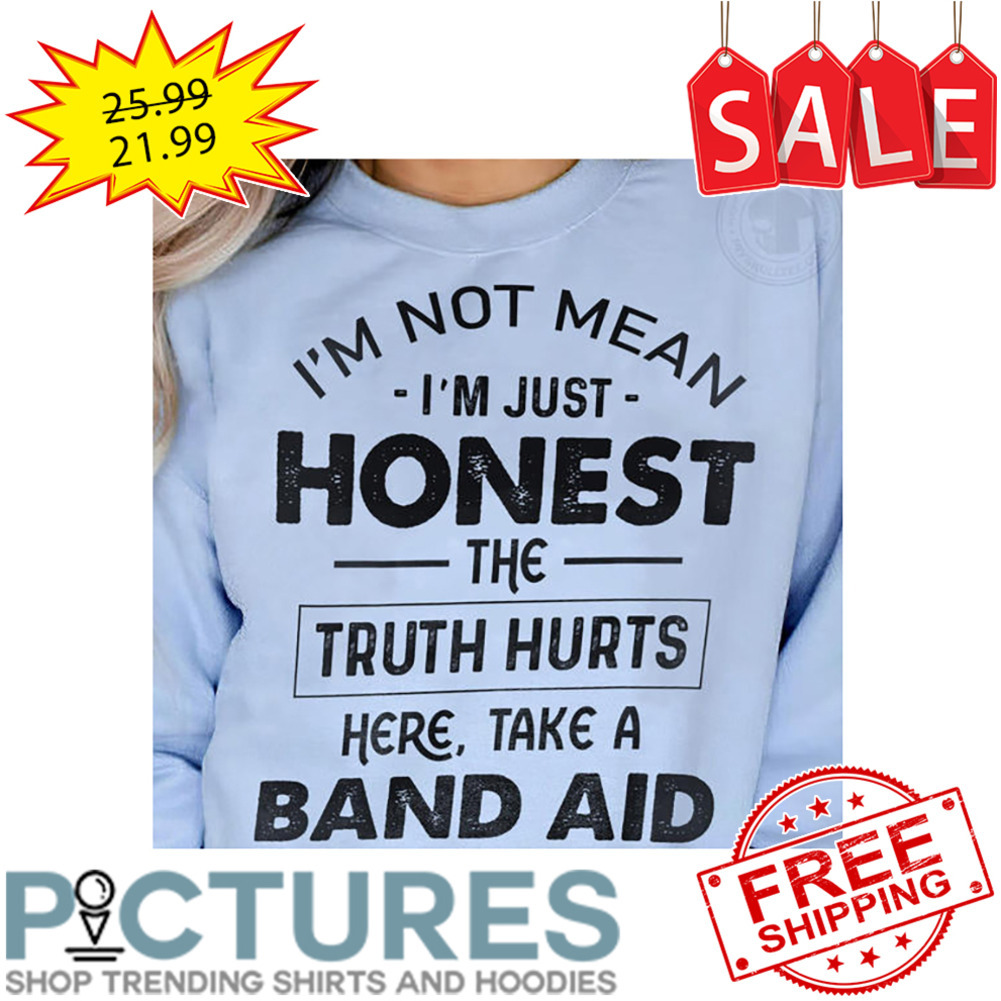 I'm Not Mean I'm Just Honest The Truth Hurts Here Take A Band Aid shirt
