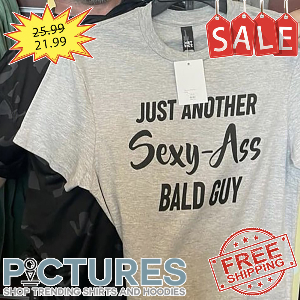 Just Another Sexy-Ass Bald Guy shirt
