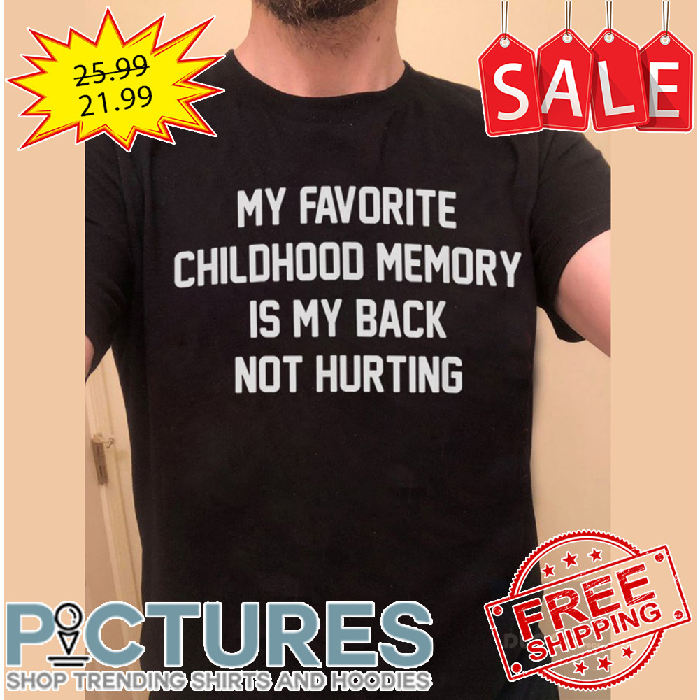 My Favorite Childhood Memory Is My Back Not Hurting shirt