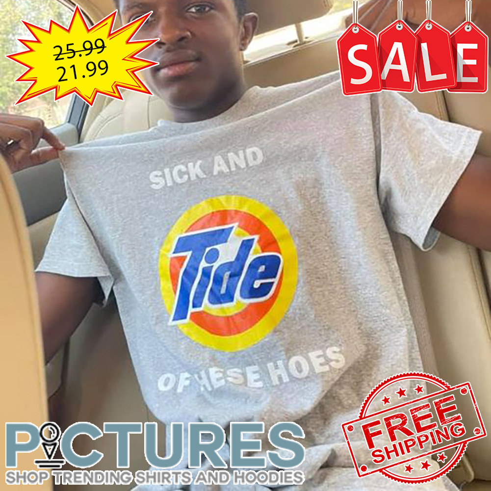 Sick And Tide Of These Hoes shirt
