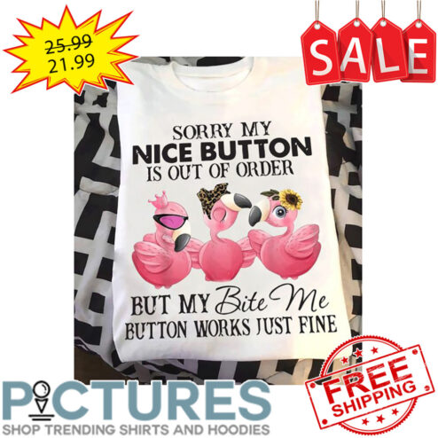 Flamingo Sorry My Nice Button Is Out Of Order But My Bite Me Button Works Just Fine shirt