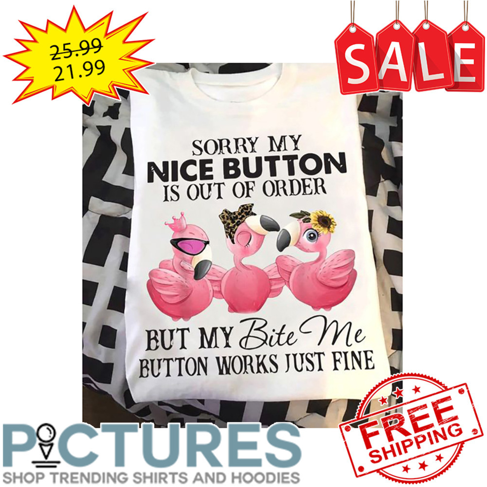 Flamingo Sorry My Nice Button Is Out Of Order But My Bite Me Button Works Just Fine shirt