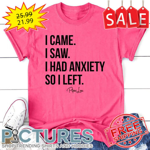 I Came I Saw I Had Anxiety So I Left shirt