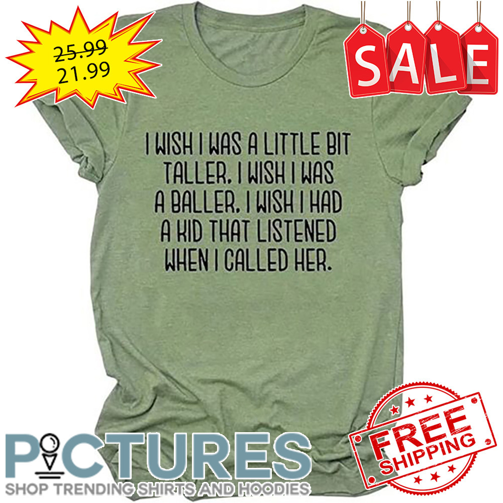 I Wish I Was A Little Bit Taller I Wish I Was A Baller I Wish I Had A Kid That Listened When I Called Her shirt