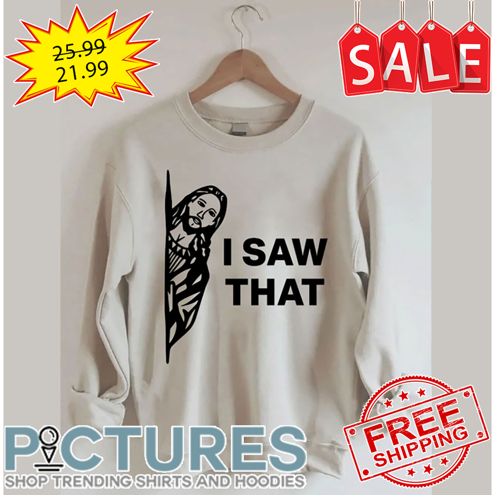 Jesus I Saw That shirt