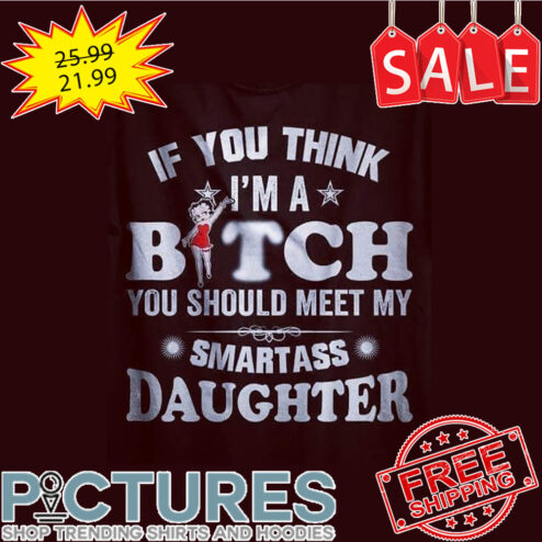 Little Miss If You Think I'm A Bitch You Should Meet My Smartass Daughter shirt