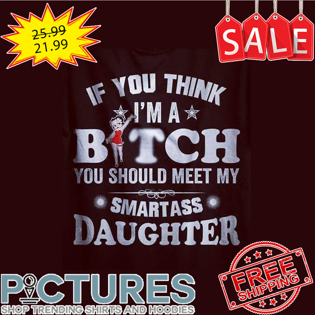 Little Miss If You Think I'm A Bitch You Should Meet My Smartass Daughter shirt