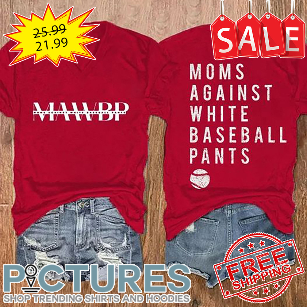 MAWBP Moms Against White Baseball Pants shirt