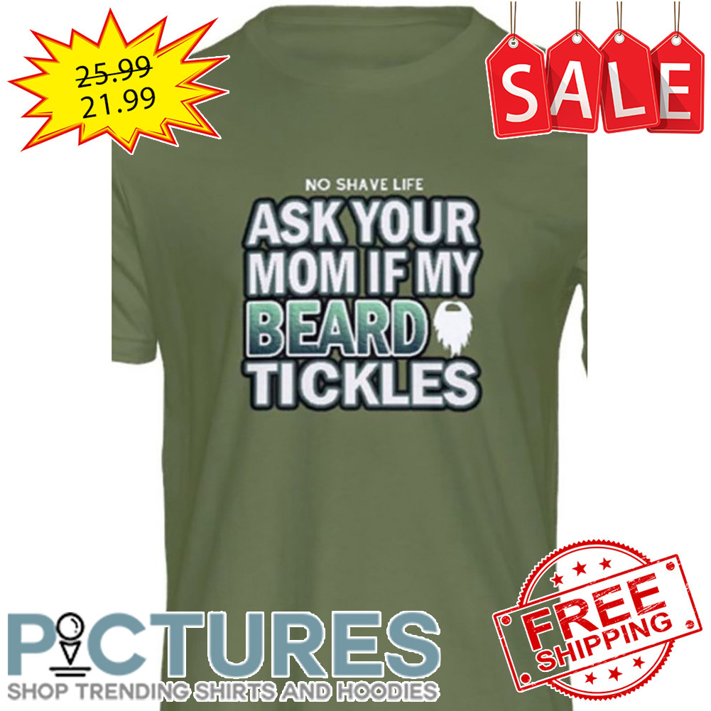No Shave Life Ask Your Mom If My Beard Tickles shirt