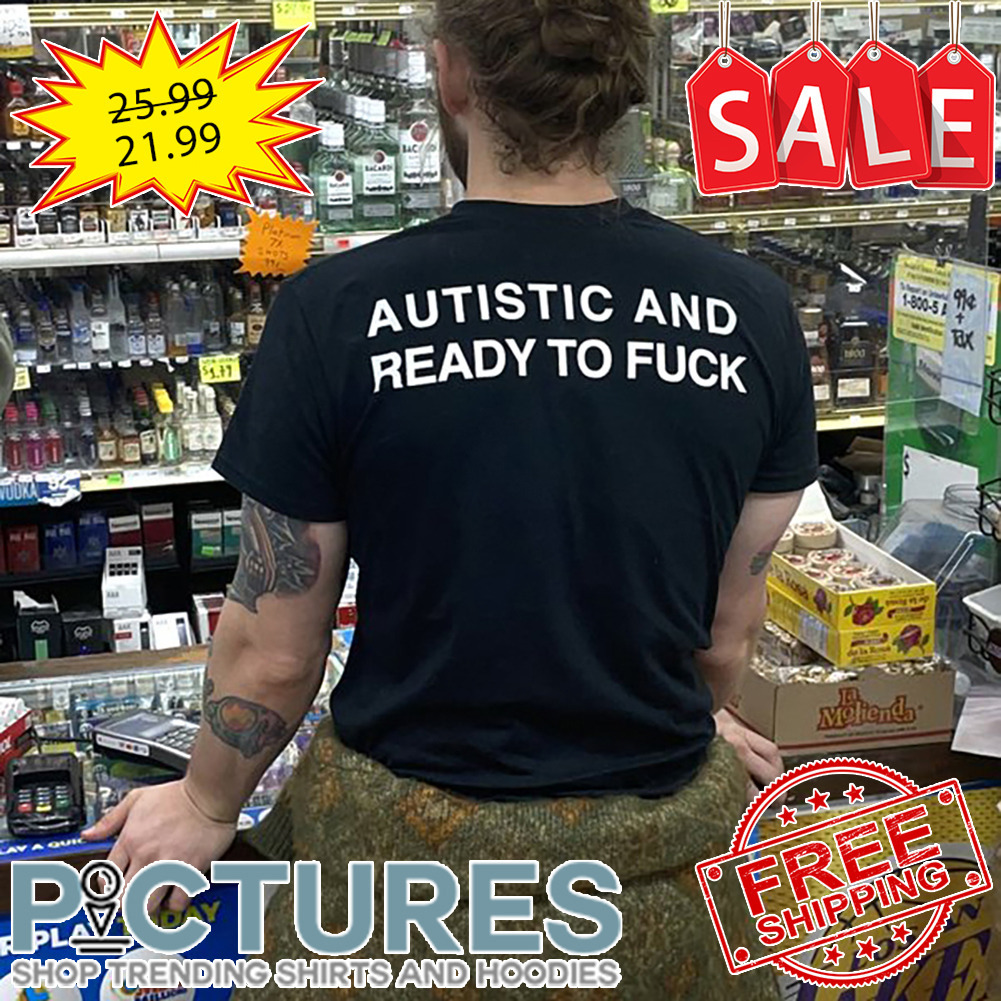 Autistic And Ready To Fuck shirt